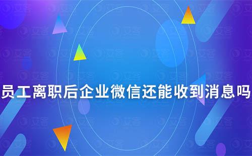 員工離職后企業微信還能收到消息嗎
