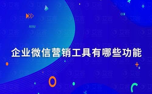 企業微信營銷工具有哪些功能