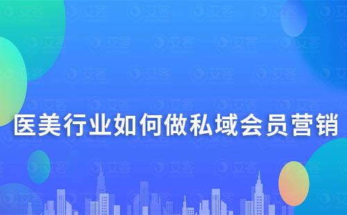 醫美行業如何做私域會員營銷