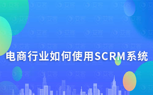 電商行業如何使用SCRM系統