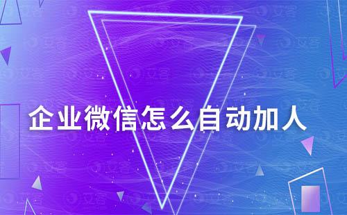 企業(yè)微信怎么自動加人