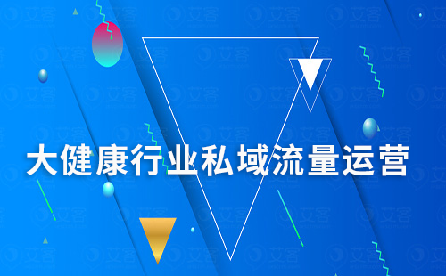 大健康行業(yè)如何通過(guò)私域運(yùn)營(yíng)實(shí)現(xiàn)高轉(zhuǎn)化