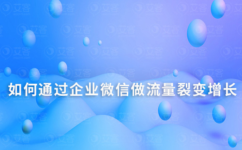 如何通過企業微信做流量裂變增長
