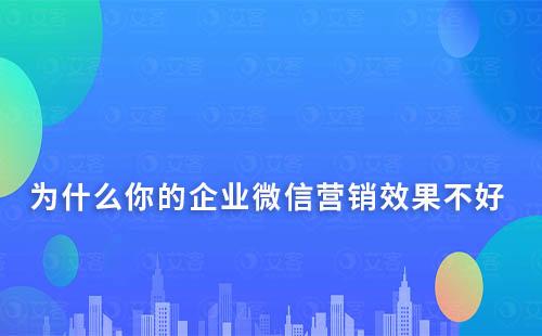 為什么你的企業微信營銷效果不好