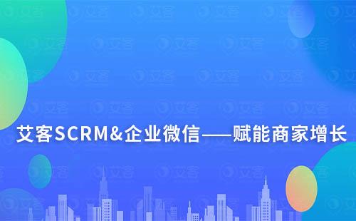 艾客SCRM&企業微信——賦能商家增長