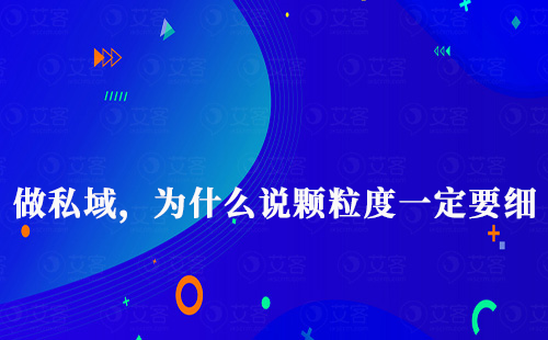 做私域,為什么說顆粒度一定要細(xì)