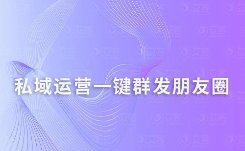 私域運營一鍵群發朋友圈,還能定時發送