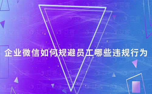 企業(yè)微信服務(wù)時(shí)員工需要規(guī)避哪些違規(guī)行為