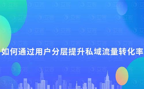 如何通過用戶分層提升私域流量轉化率