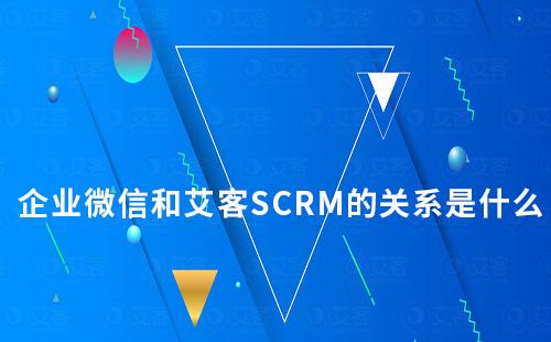 企業微信和艾客SCRM的關系是什么