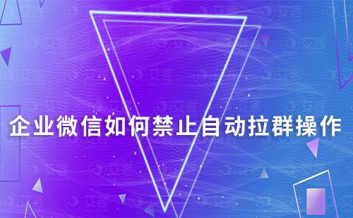 企業(yè)微信如何禁止自動(dòng)拉群操作