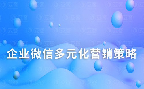企業(yè)微信多元化營(yíng)銷策略:幫助銷售業(yè)績(jī)翻倍