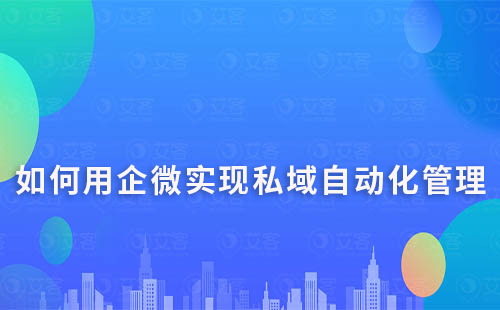 如何利用企業(yè)微信進(jìn)行私域營銷的自動(dòng)化管理