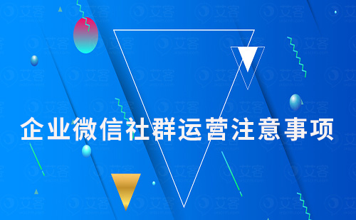 企業(yè)微信社群運(yùn)營(yíng)需要注意哪些問(wèn)題