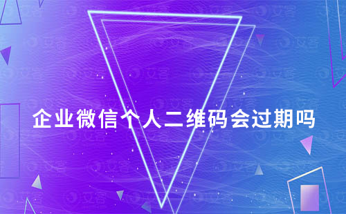 企業微信個人二維碼會過期嗎