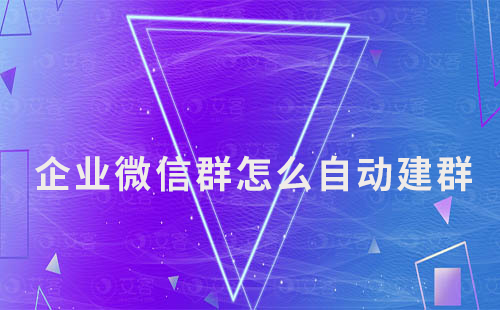 企業(yè)微信群怎么自動建群
